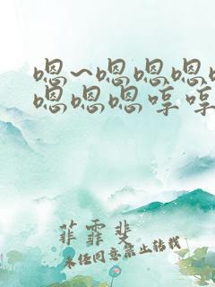 嗯~嗯嗯嗯嗯嗯嗯嗯嗯哼哼哼哼哼