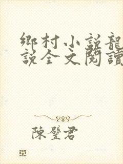 乡村小说龙根小说全文阅读