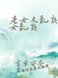 老女人乱熟老熟女乱熟