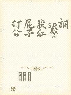 打屁股sp调教公子红臀