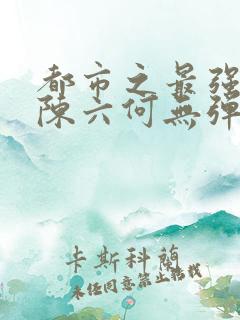 都市之最强狂兵陈六何无弹窗阅读