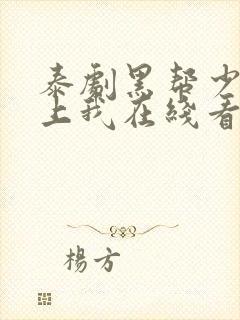 泰剧黑帮少爷爱上我在线看