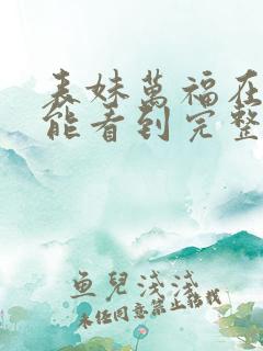 表妹万福在哪里能看到完整的小说