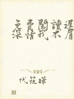 免费阅读迟来的深情我不屑