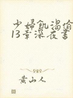 少妇饥渴偷公乱13章深夜书屋