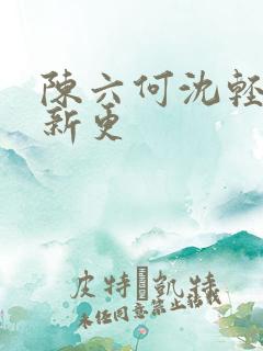 陈六何沈轻舞最新更