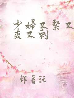 少妇又紧又色又爽又刺