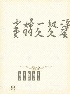 少妇一级淫片免费99久久蜜av