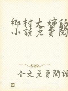 乡村大婶的艳史小说免费阅读全文无