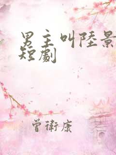 男主叫陆景川的短剧