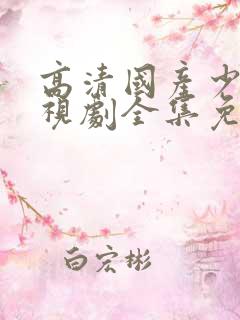 高清国产少女电视剧全集免费观看