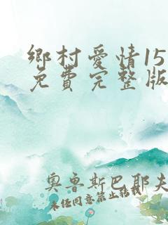 乡村爱情15部免费完整版观看电视剧
