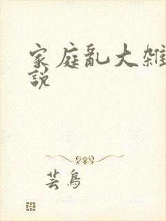 家庭乱大杂烩小说