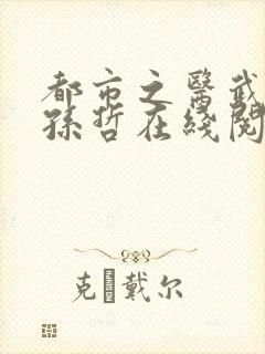 都市之医武风流孙哲在线阅读