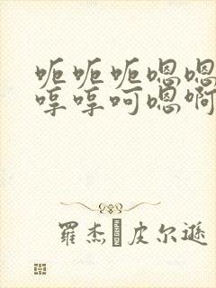 呃呃呃嗯嗯嗯哼哼哼呵嗯啊不