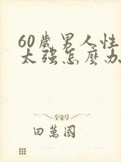 60岁男人性欲太强怎么办