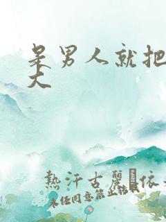 是男人就把它弄大
