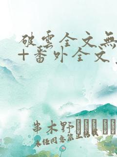 破云全文无删减+番外全文免费阅读