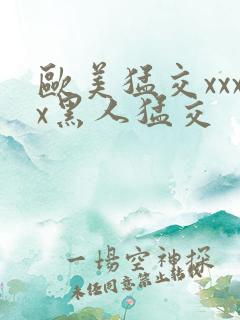 欧美猛交xxxx黑人猛交