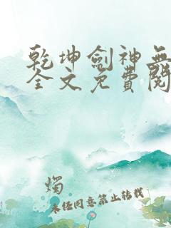 乾坤剑神无弹窗全文免费阅读