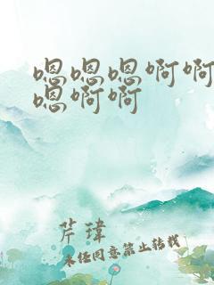 嗯嗯嗯啊啊啊嗯嗯啊啊