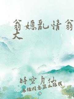 翁媳乱情翁媳粗大
