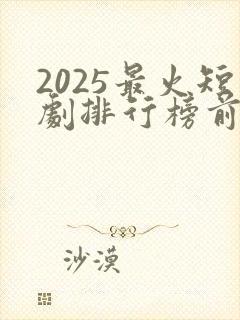 2025最火短剧排行榜前十名