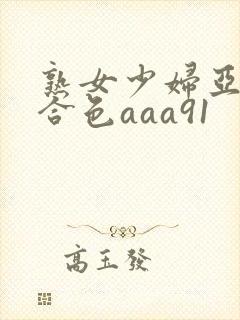 熟女少妇亚洲综合色aaa91
