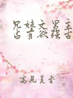 兄妹文男主偏执占有欲强古言
