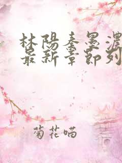 林阳秦墨浓小说最新章节列表
