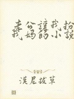 老公让我扮演成我妈的小说免费阅读