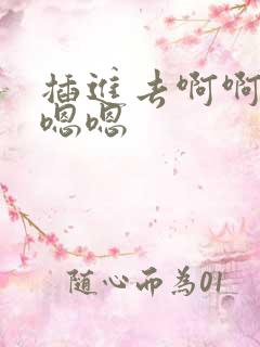 插进去啊啊啊嗯嗯嗯