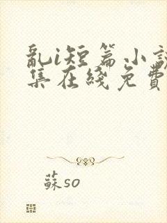 乱i短篇小说合集在线免费阅读