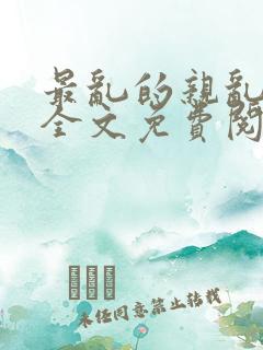 最乱的亲乱小说全文免费阅读