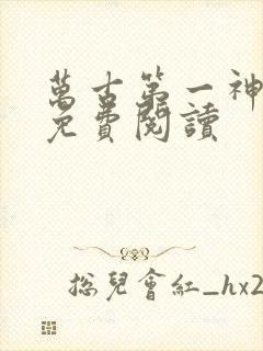 万古第一神完本免费阅读