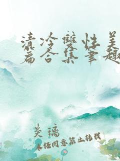 清冷双性美人短篇合集笔趣阁