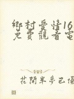 乡村爱情16部免费观看电视剧全集