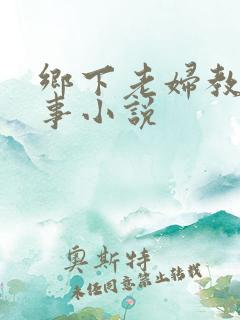 乡下老妇教我性事小说