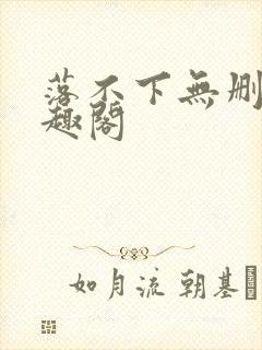 落不下无删减笔趣阁