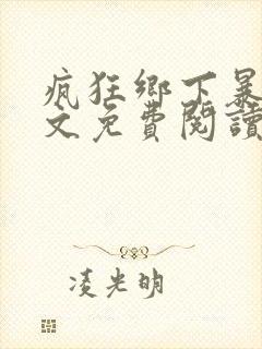 疯狂乡下暴露全文免费阅读