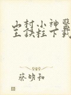 山村小神医傻根王铁柱下载