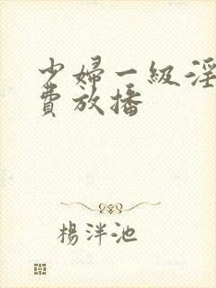 少妇一级淫片免费放播