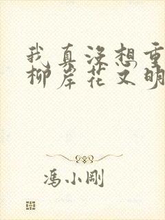 我真没想重生啊柳岸花又明小说阅读