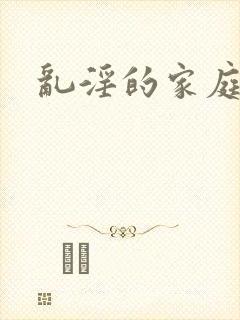 乱淫的家庭