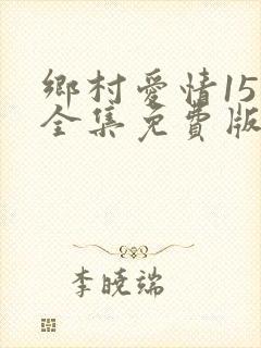 乡村爱情15部全集免费版第1集