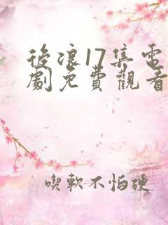 后浪17集电视剧免费观看完整版策驰