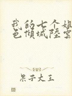 我的七个姐姐绝色倾城陆云小说