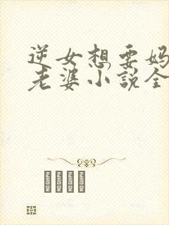 逆女想要妈妈做老婆小说全文阅读