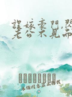误嫁豪门,闪婚老公不见面全文版
