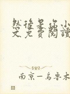 然后是你小说全文免费阅读无弹窗
